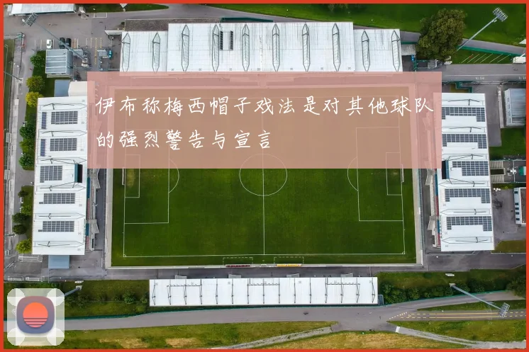 伊布称梅西帽子戏法是对其他球队的强烈警告与宣言