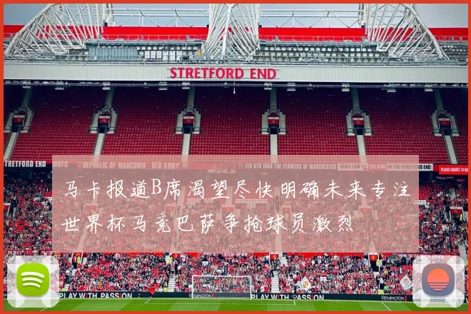 马卡报道B席渴望尽快明确未来专注世界杯马竞巴萨争抢球员激烈