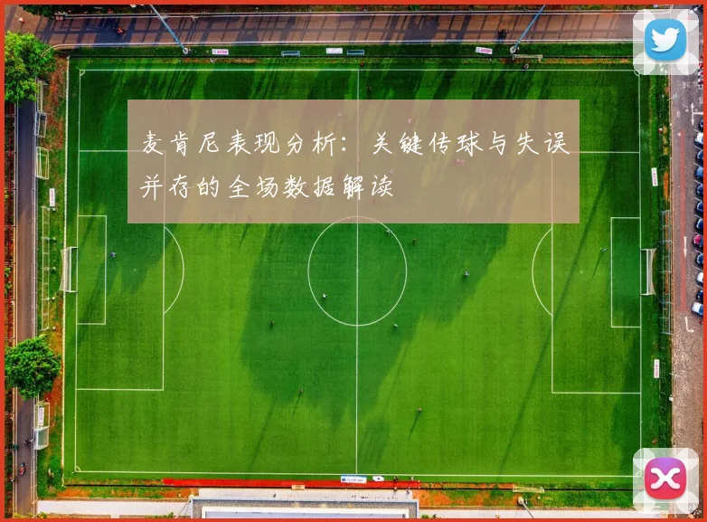 麦肯尼表现分析：关键传球与失误并存的全场数据解读