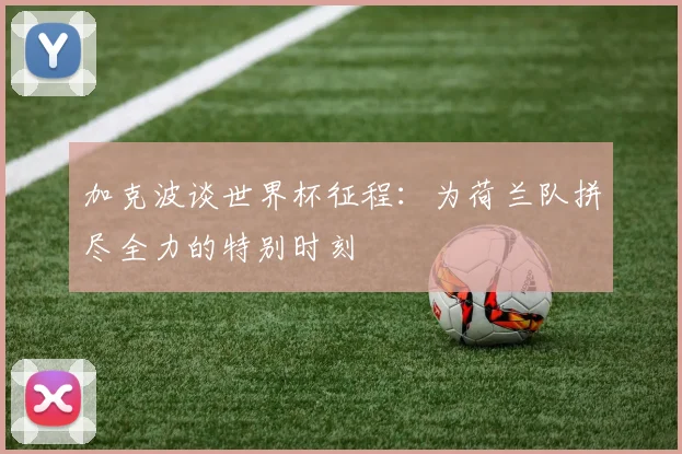 加克波谈世界杯征程：为荷兰队拼尽全力的特别时刻