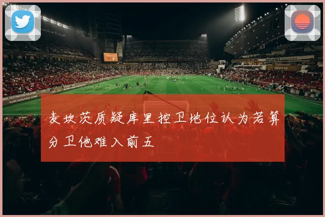 麦坎茨质疑库里控卫地位认为若算分卫他难入前五