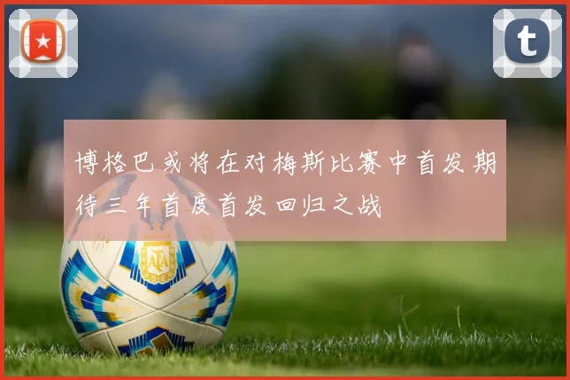 博格巴或将在对梅斯比赛中首发期待三年首度首发回归之战